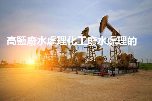 高鹽廢水處理化工廢水處理的以后之路？